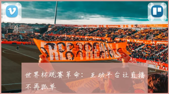 世界杯观赛革命：互动平台让直播不再孤单