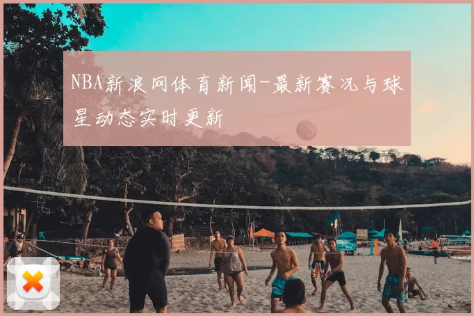 NBA新浪网体育新闻-最新赛况与球星动态实时更新