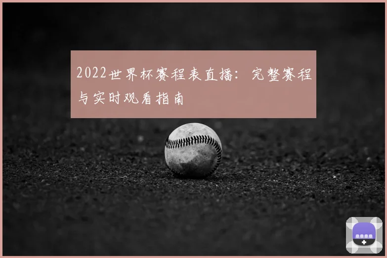 2022世界杯赛程表直播：完整赛程与实时观看指南