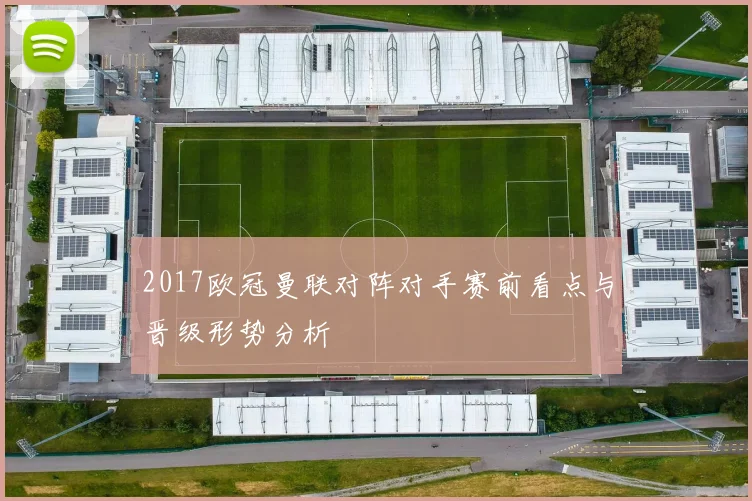 2017欧冠曼联对阵对手赛前看点与晋级形势分析