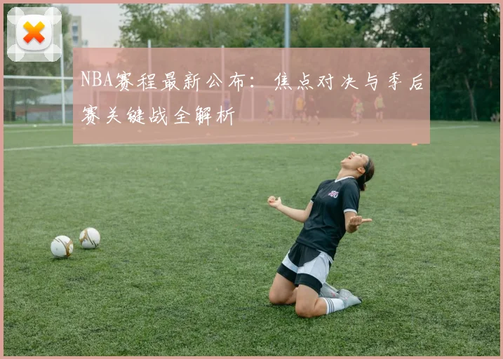 NBA赛程最新公布：焦点对决与季后赛关键战全解析