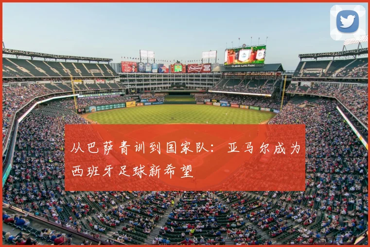 从巴萨青训到国家队：亚马尔成为西班牙足球新希望