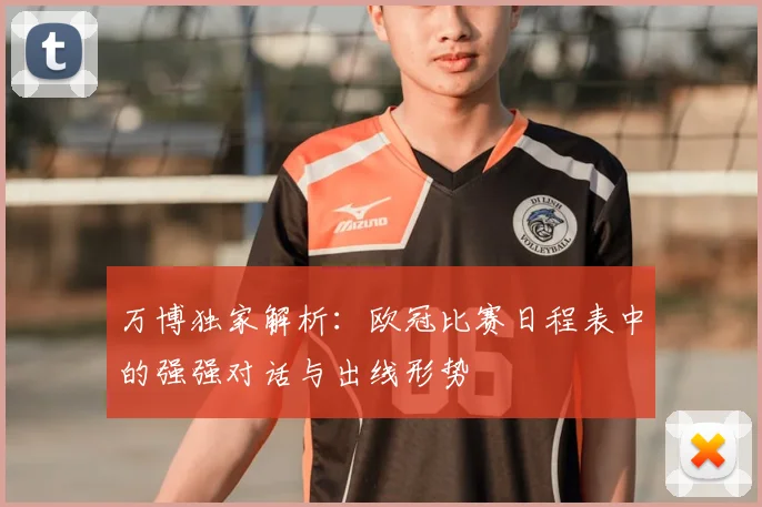 万博独家解析：欧冠比赛日程表中的强强对话与出线形势