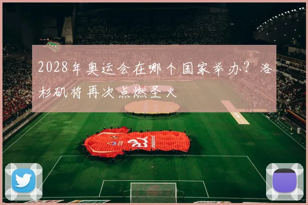 2028年奥运会在哪个国家举办？洛杉矶将再次点燃圣火