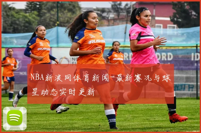 NBA新浪网体育新闻-最新赛况与球星动态实时更新