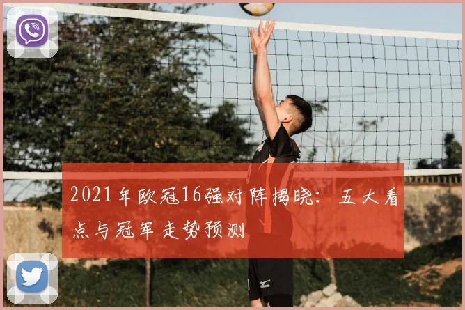 2021年欧冠16强对阵揭晓：五大看点与冠军走势预测