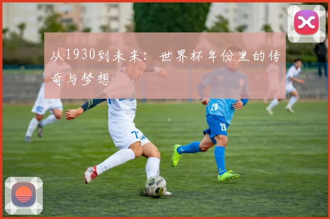 从1930到未来：世界杯年份里的传奇与梦想