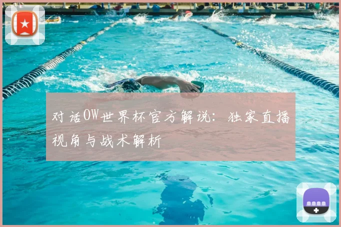 对话OW世界杯官方解说：独家直播视角与战术解析
