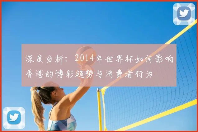 深度分析：2014年世界杯如何影响香港的博彩趋势与消费者行为