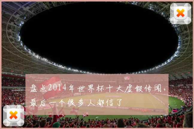 盘点2014年世界杯十大虚假传闻,最后一个很多人都信了