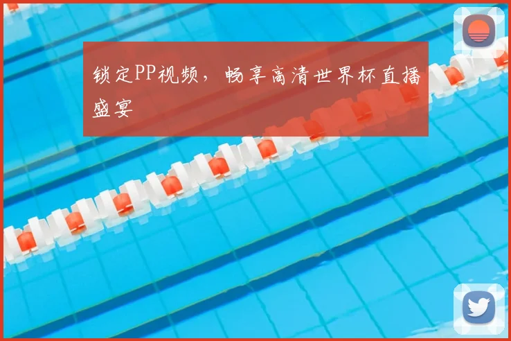 锁定PP视频，畅享高清世界杯直播盛宴