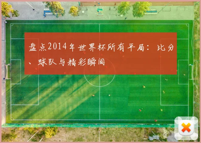 盘点2014年世界杯所有平局:比分、球队与精彩瞬间
