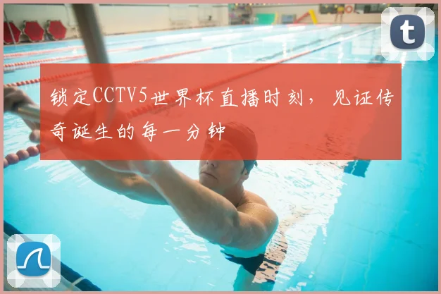 锁定CCTV5世界杯直播时刻，见证传奇诞生的每一分钟
