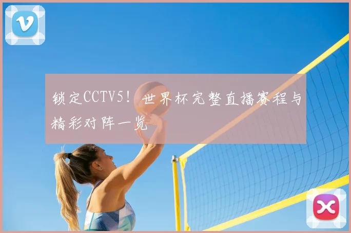 锁定CCTV5！世界杯完整直播赛程与精彩对阵一览