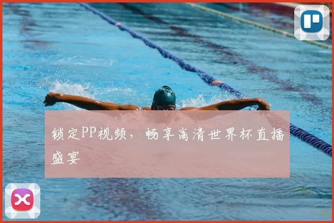 锁定PP视频，畅享高清世界杯直播盛宴