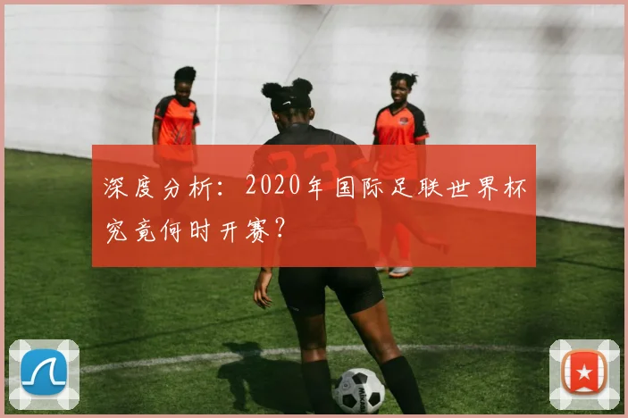 深度分析：2020年国际足联世界杯究竟何时开赛？