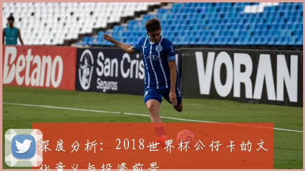 深度分析：2018世界杯公仔卡的文化意义与投资前景