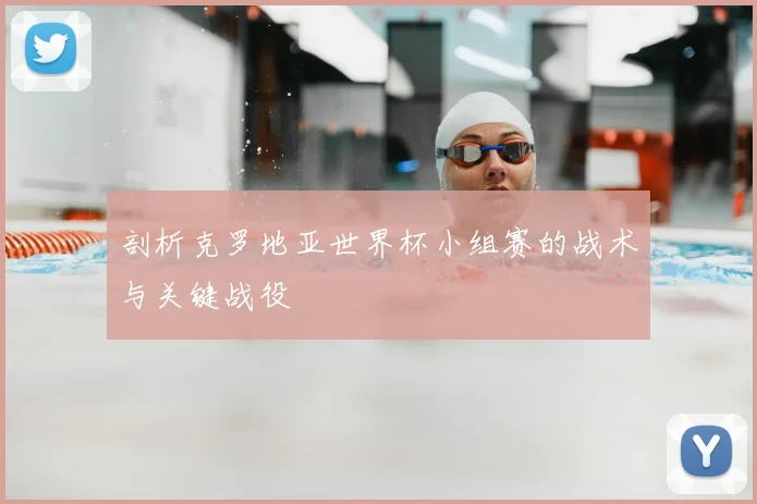 剖析克罗地亚世界杯小组赛的战术与关键战役