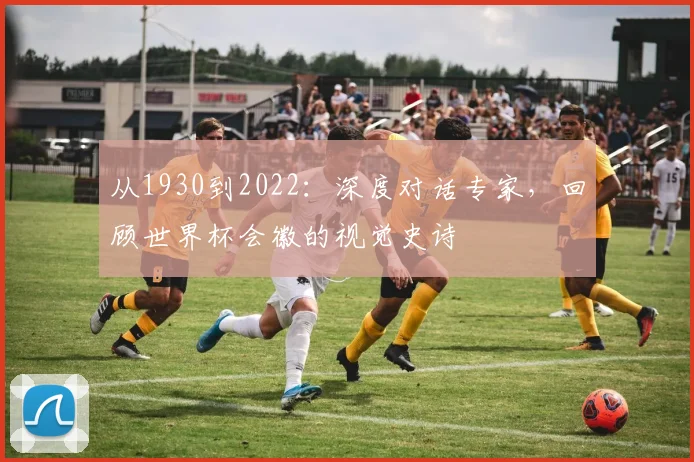 从1930到2022：深度对话专家，回顾世界杯会徽的视觉史诗