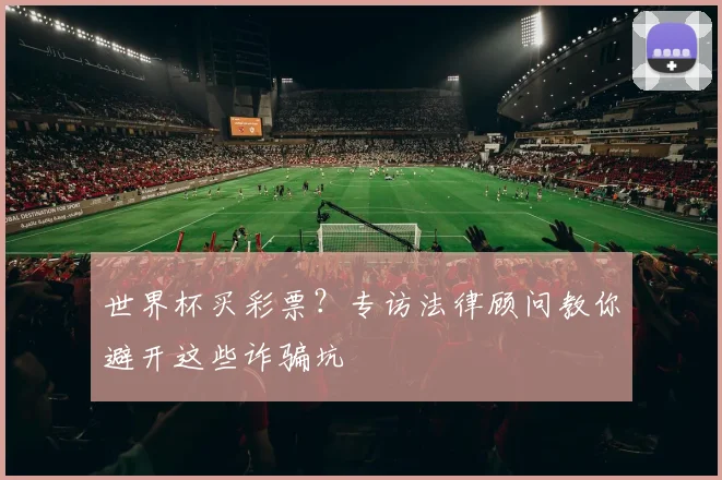 世界杯买彩票?专访法律顾问教你避开这些诈骗坑