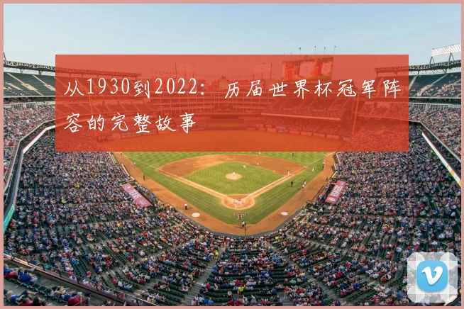 从1930到2022：历届世界杯冠军阵容的完整故事