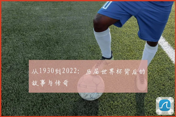 从1930到2022：历届世界杯背后的故事与传奇