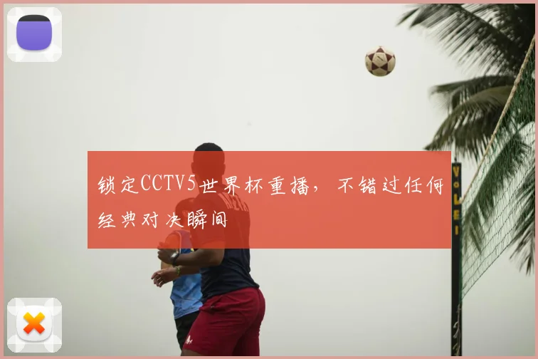 锁定CCTV5世界杯重播，不错过任何经典对决瞬间