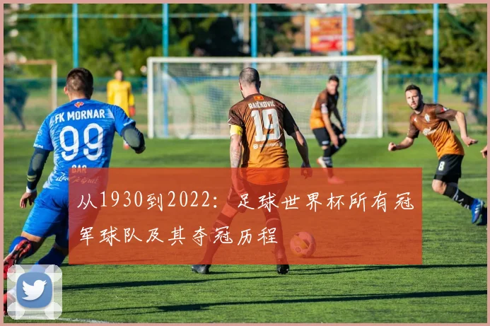 从1930到2022：足球世界杯所有冠军球队及其夺冠历程