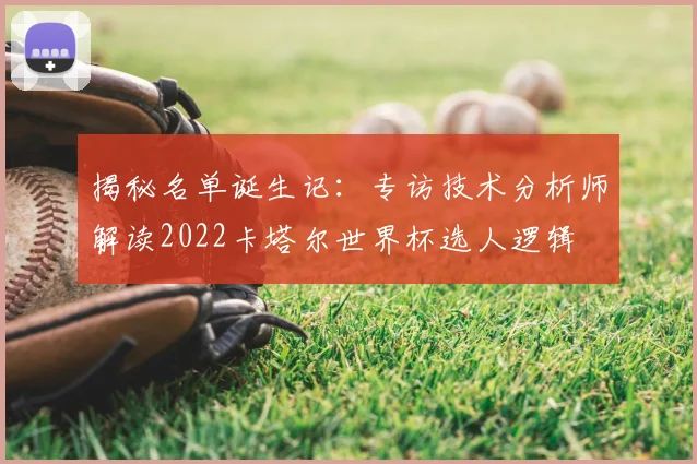 揭秘名单诞生记:专访技术分析师解读2022卡塔尔世界杯选人逻辑